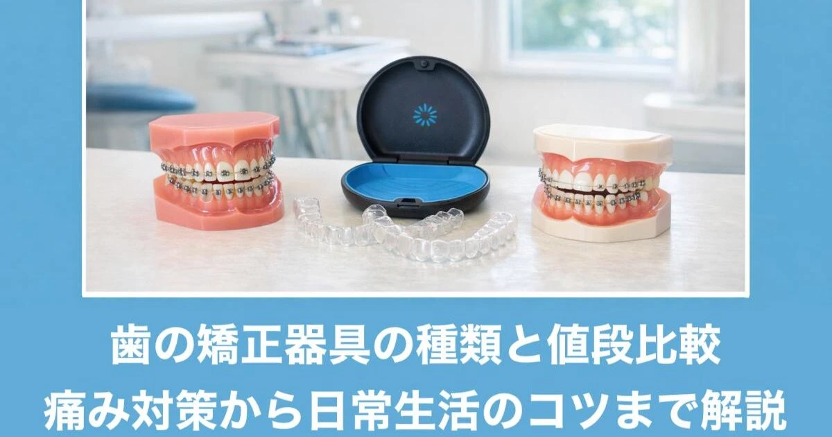 歯の矯正器具の種類と値段比較｜痛み対策から日常生活のコツまで解説 